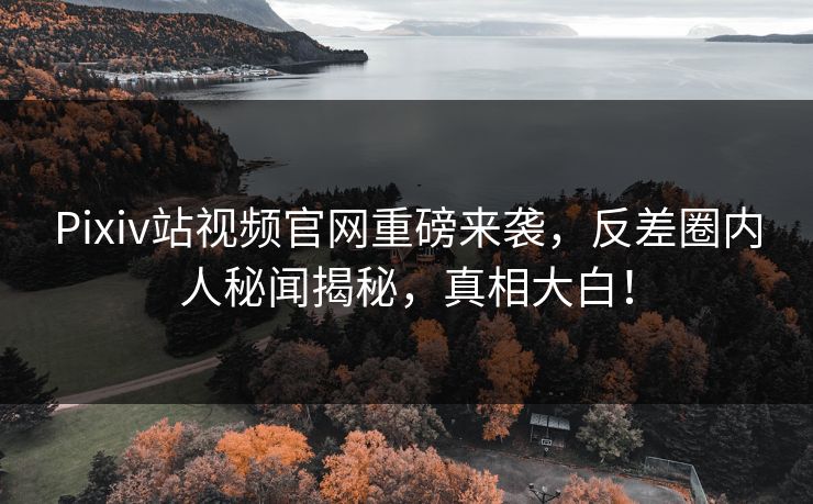 Pixiv站视频官网重磅来袭，反差圈内人秘闻揭秘，真相大白！