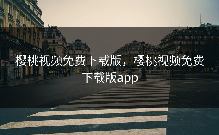 樱桃视频免费下载版，樱桃视频免费下载版app