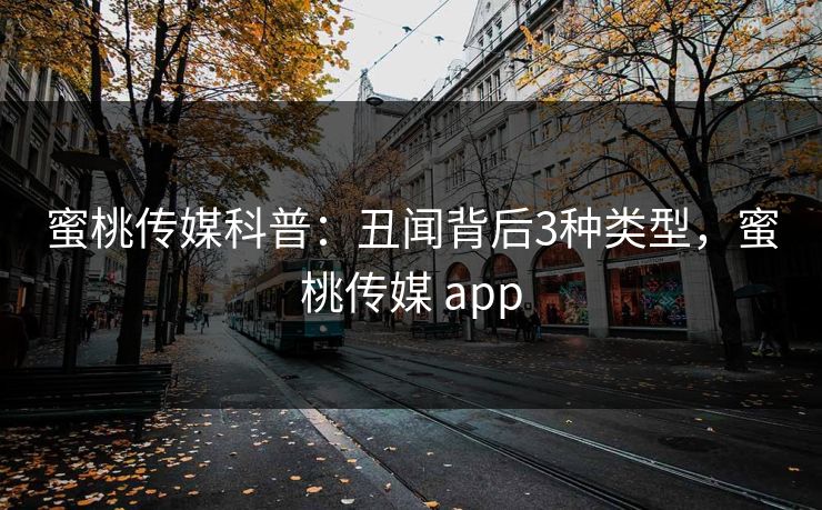 蜜桃传媒科普：丑闻背后3种类型，蜜桃传媒 app