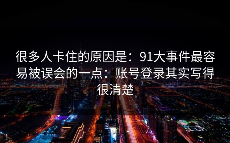 很多人卡住的原因是：91大事件最容易被误会的一点：账号登录其实写得很清楚