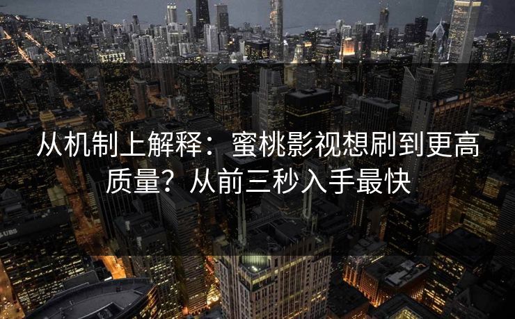 从机制上解释：蜜桃影视想刷到更高质量？从前三秒入手最快